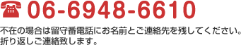 TEL06-6948-6610 不在の場合は留守番電話にお名前とご連絡先を残してください。折り返しご連絡致します。