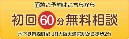 面談ご予約はこちらから→初回60分無料相談 地下鉄南森町駅 JR大阪天満宮駅から徒歩2分